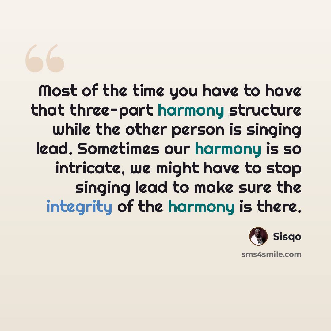 “Most of the time you have to have that three-part harmony structure while the other person is singing lead. Sometimes our harmony is so intricate, we might have to stop singing lead to make sure the integrity of the harmony is there.” quote by Sisqo