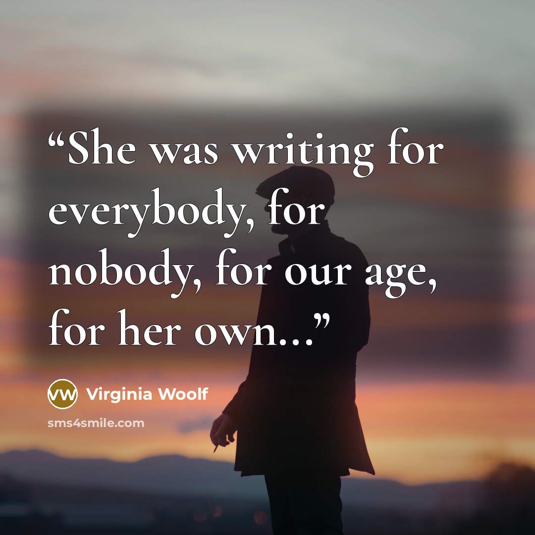 “She was writing for everybody, for nobody, for our age, for her own...” quote by Virginia Woolf