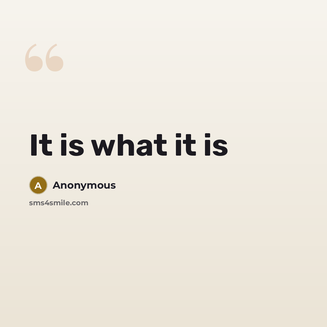 “It is what it is” quote by Anonymous
