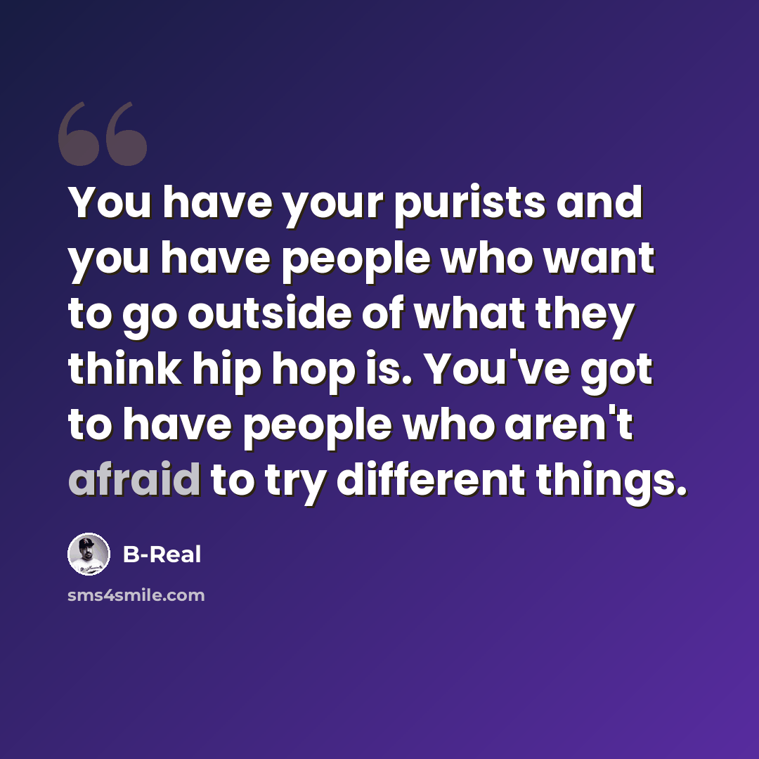 “You have your purists and you have people who want to go outside of what they think hip hop is. You've got to have people who aren't afraid to try different things.” quote by B-Real
