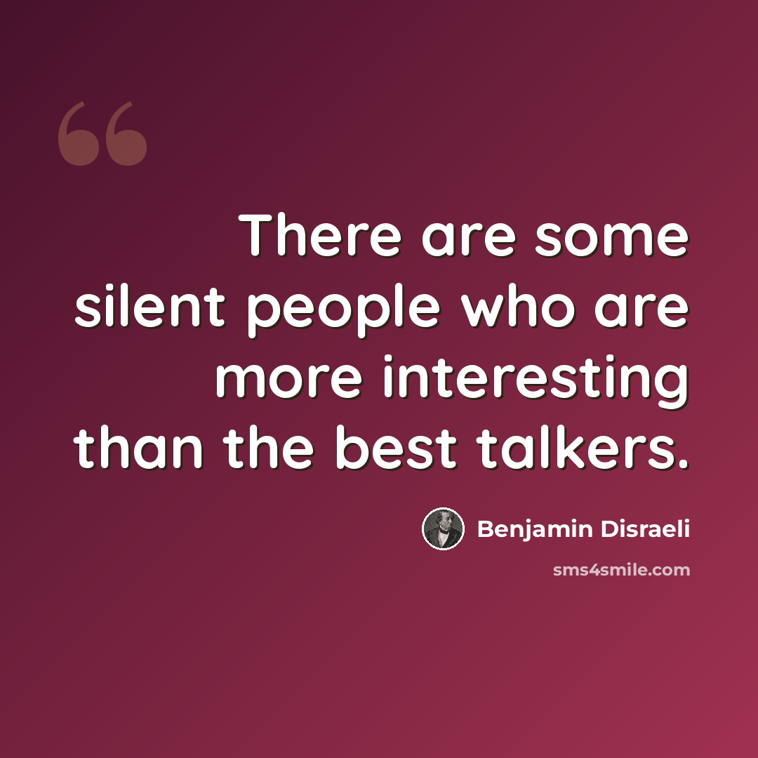 “There are some silent people who are more interesting than the best talkers.” quote by Benjamin Disraeli