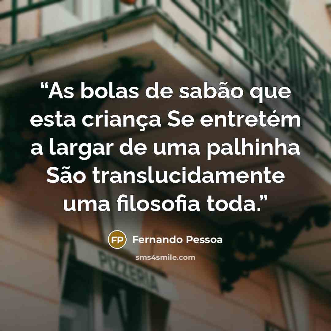 “As bolas de sabão que esta criança Se entretém a largar de uma palhinha São translucidamente uma filosofia toda.” quote by Fernando Pessoa