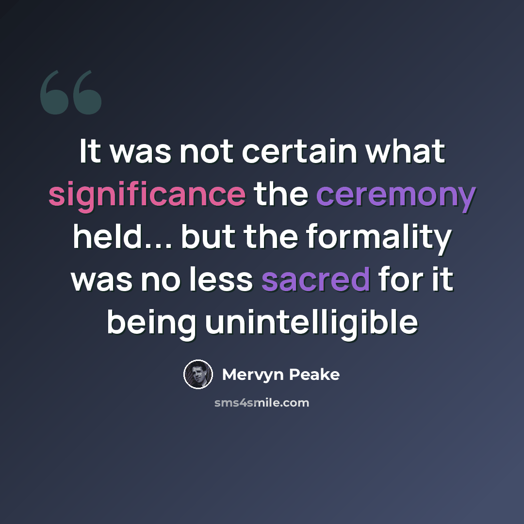 “It was not certain what significance the ceremony held... but the formality was no less sacred for it being unintelligible” quote by Mervyn Peake