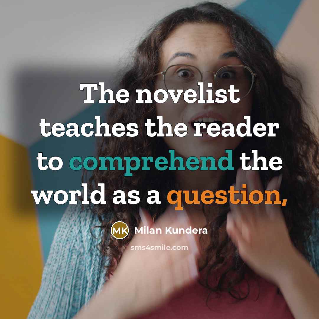 “The novelist teaches the reader to comprehend the world as a question,” quote by Milan Kundera