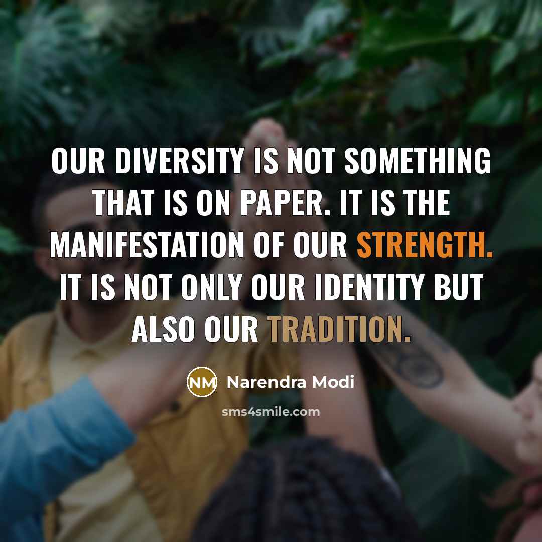 “Our diversity is not something that is on paper. It is the manifestation of our strength. It is not only our identity but also our tradition.” quote by Narendra Modi