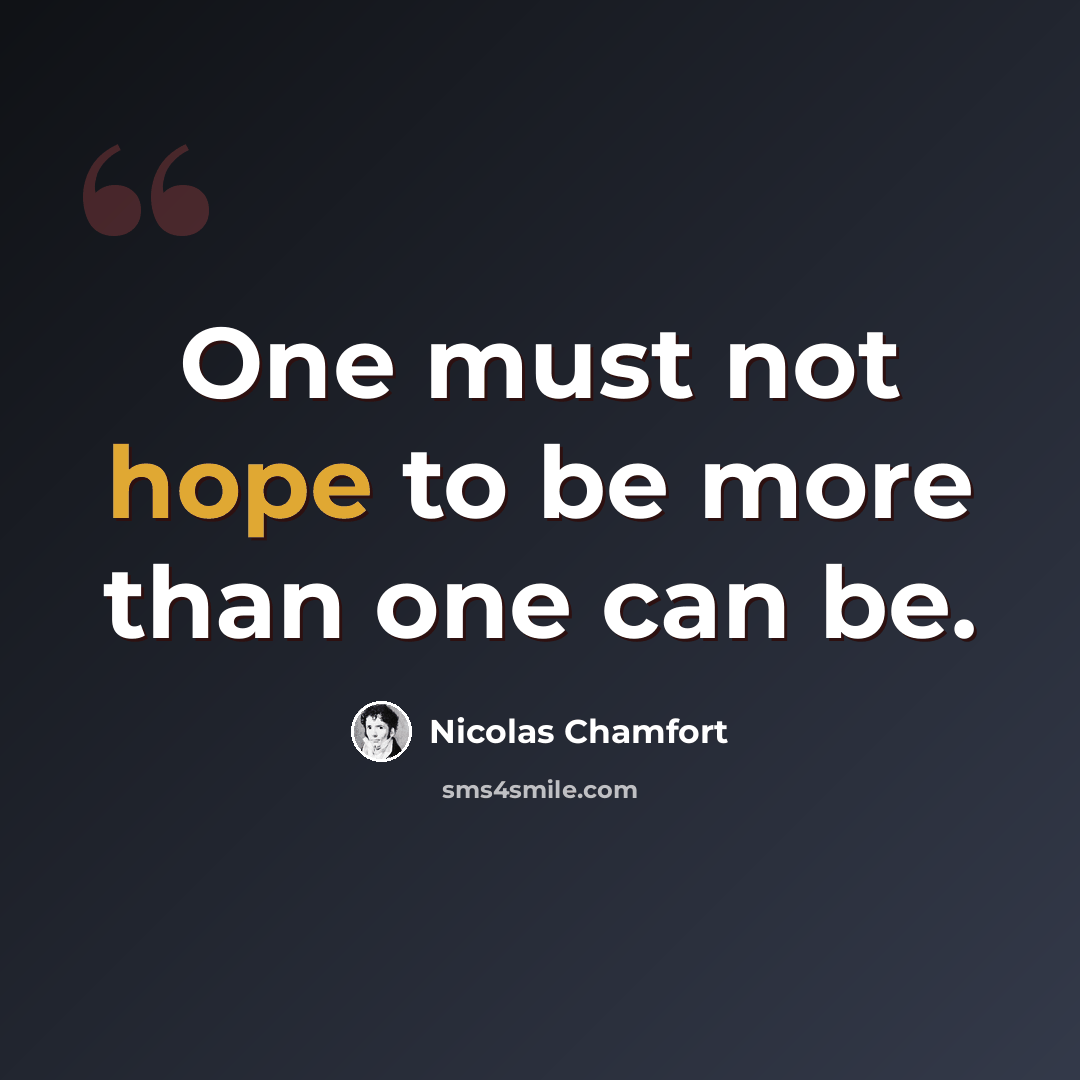 “One must not hope to be more than one can be.” quote by Nicolas Chamfort