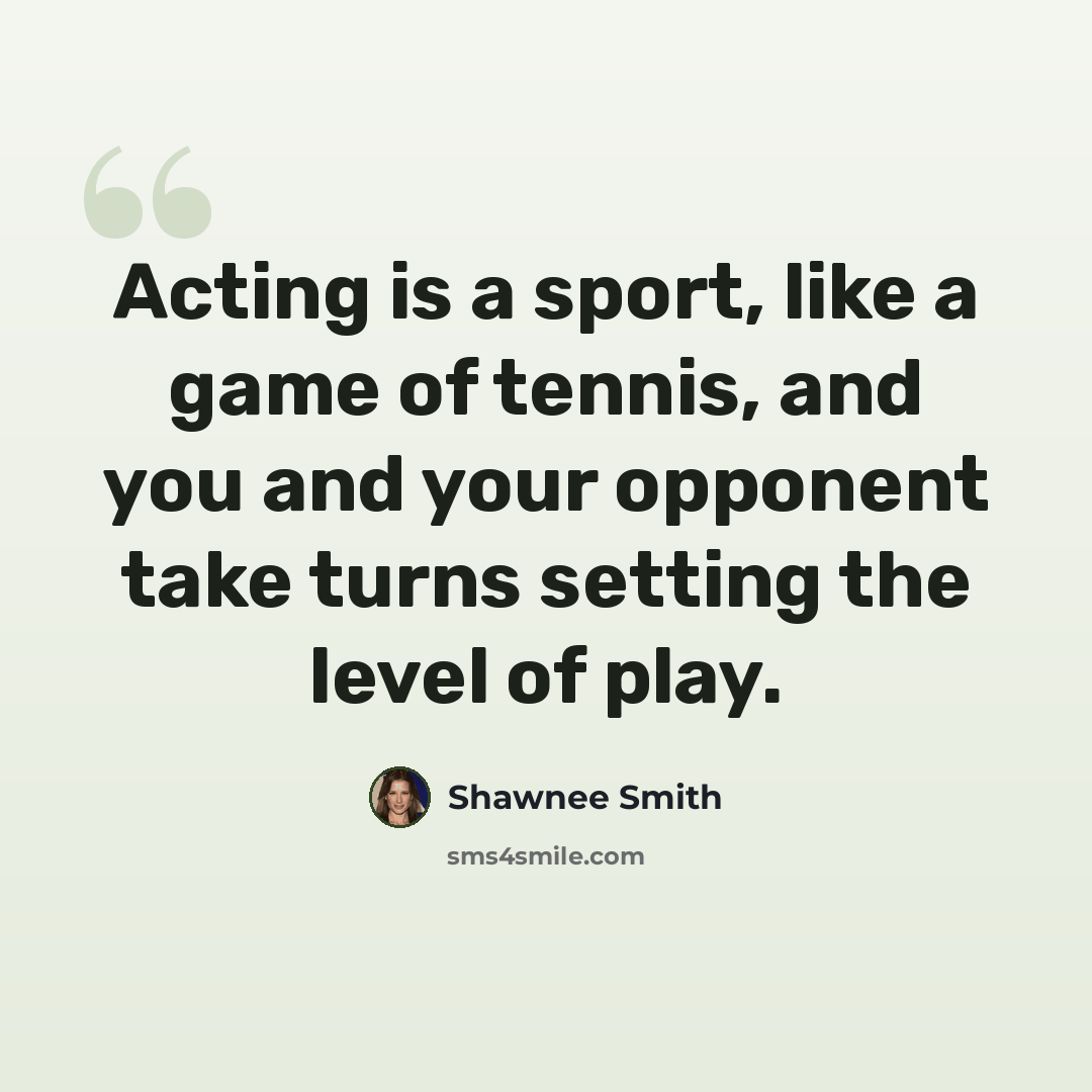 “Acting is a sport, like a game of tennis, and you and your opponent take turns setting the level of play.” quote by Shawnee Smith