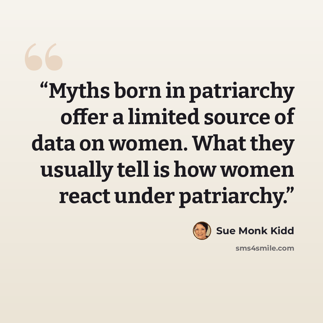 “Myths born in patriarchy offer a limited source of data on women. What they usually tell is how women react under patriarchy.” quote by Sue Monk Kidd