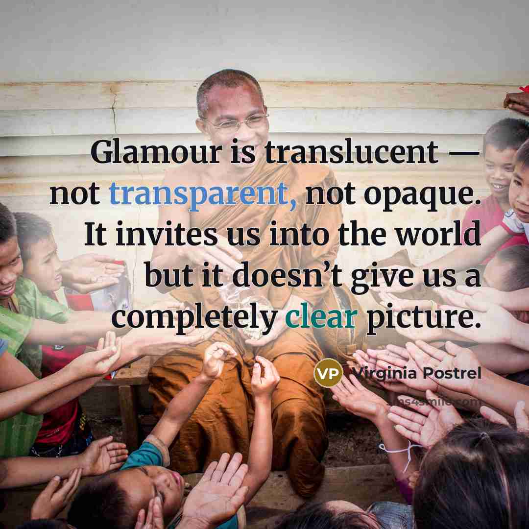 “Glamour is translucent — not transparent, not opaque. It invites us into the world but it doesn’t give us a completely clear picture.” quote by Virginia Postrel