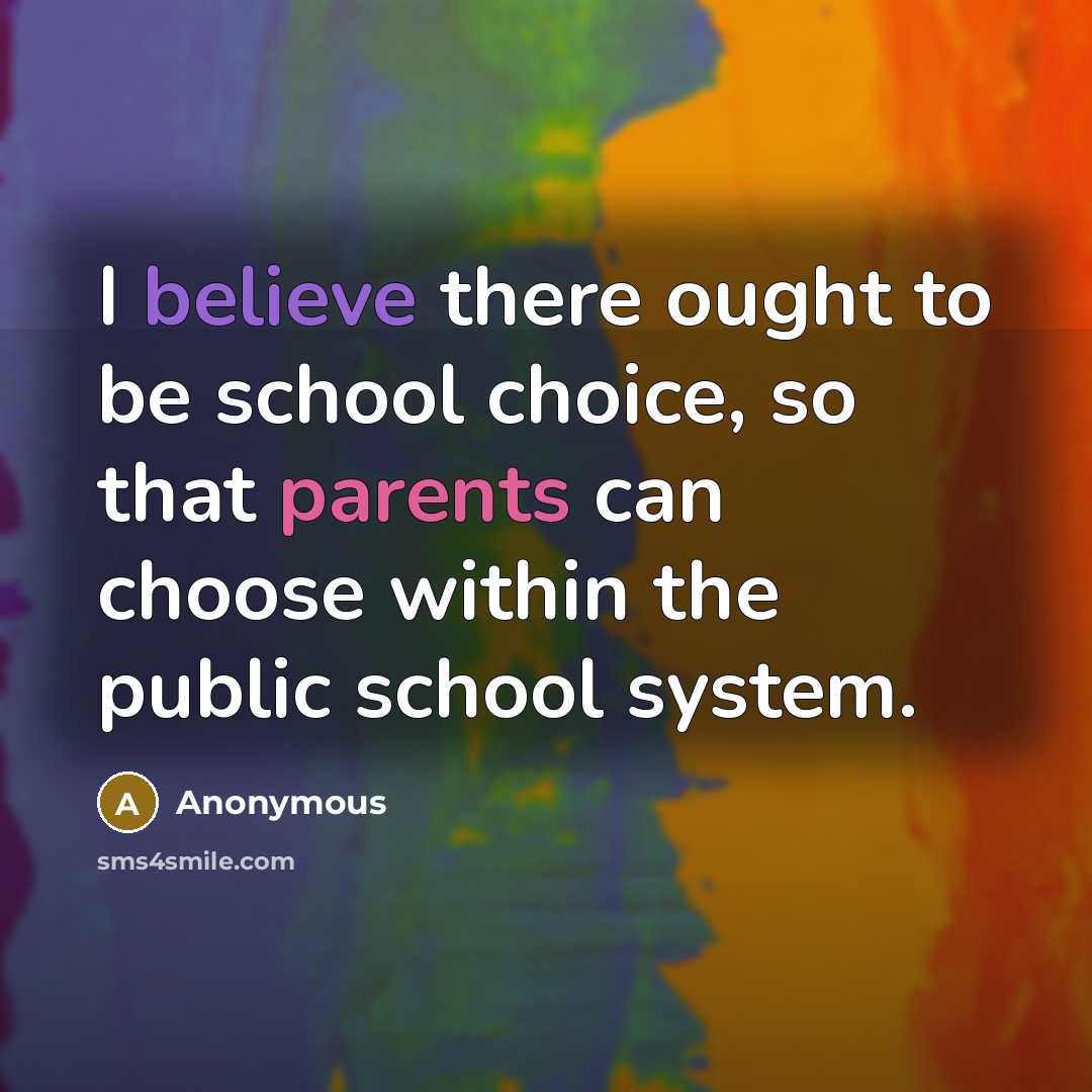 “I believe there ought to be school choice, so that parents can choose within the public school system.” quote by Anonymous
