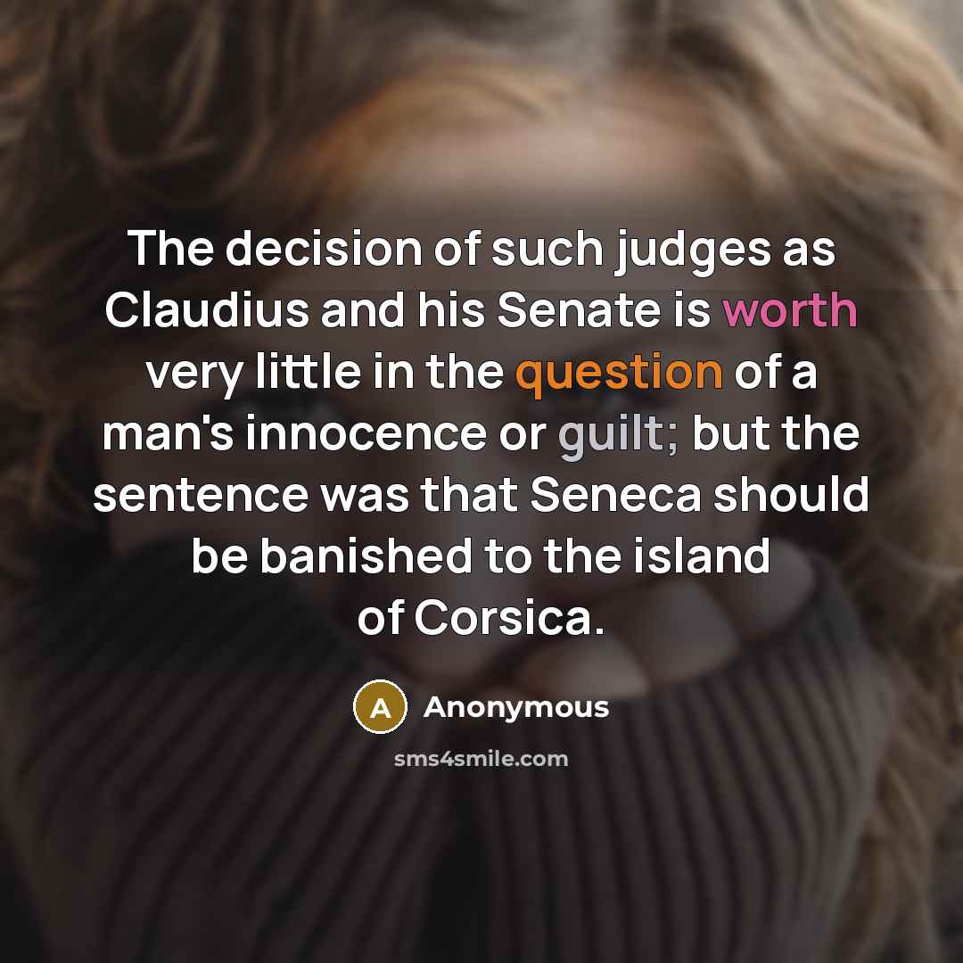 “The decision of such judges as Claudius and his Senate is worth very little in the question of a man's innocence or guilt; but the sentence was that Seneca should be banished to the island of Corsica.” quote by Anonymous