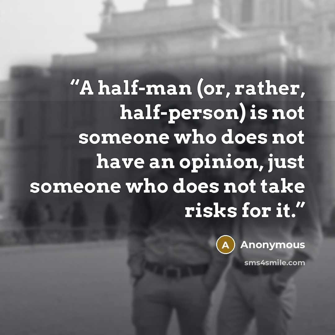 “A half-man (or, rather, half-person) is not someone who does not have an opinion, just someone who does not take risks for it.” quote by Anonymous
