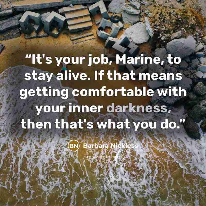 “It's your job, Marine, to stay alive. If that means getting comfortable with your inner darkness, then that's what you do.” quote by Barbara Nickless