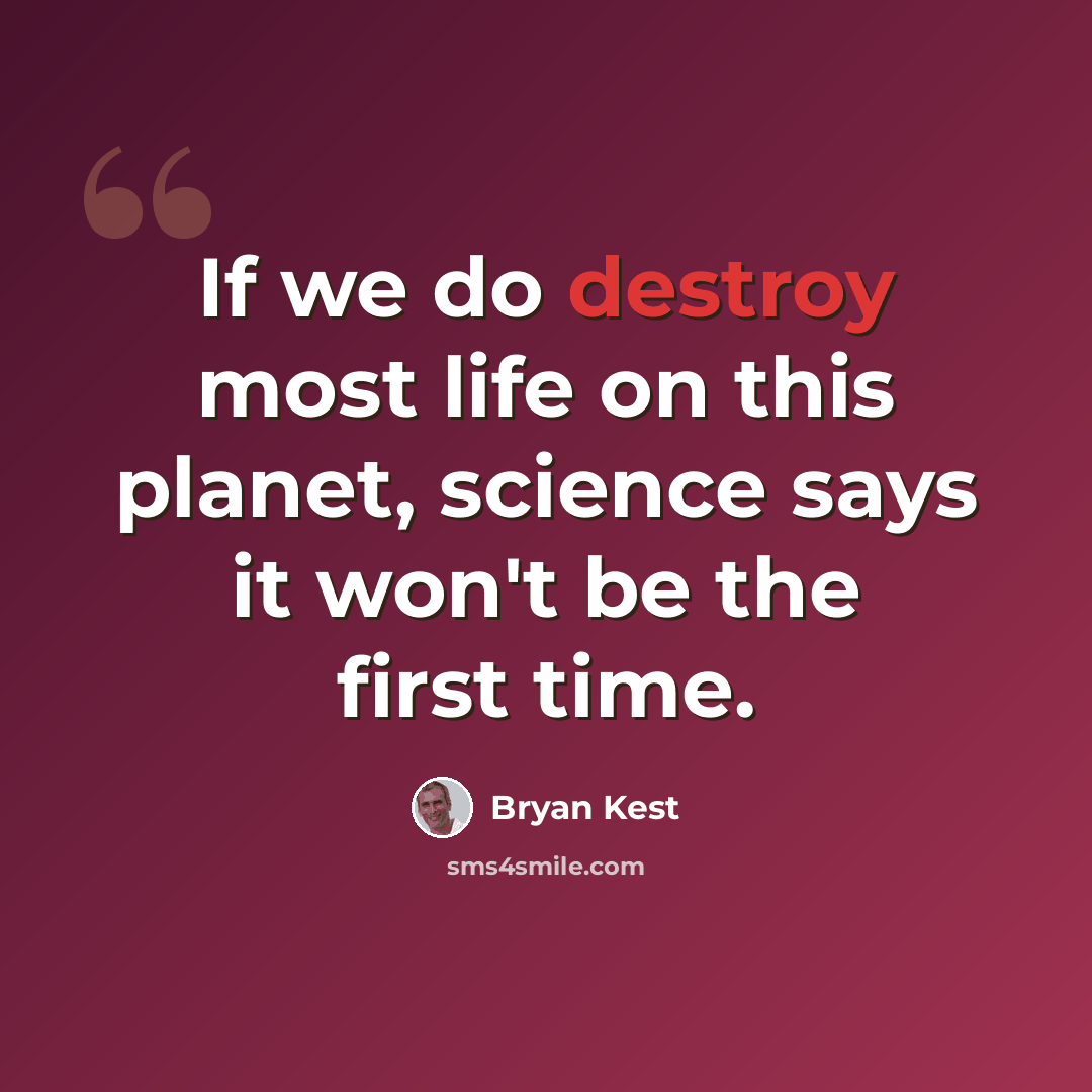 “If we do destroy most life on this planet, science says it won't be the first time.” quote by Bryan Kest
