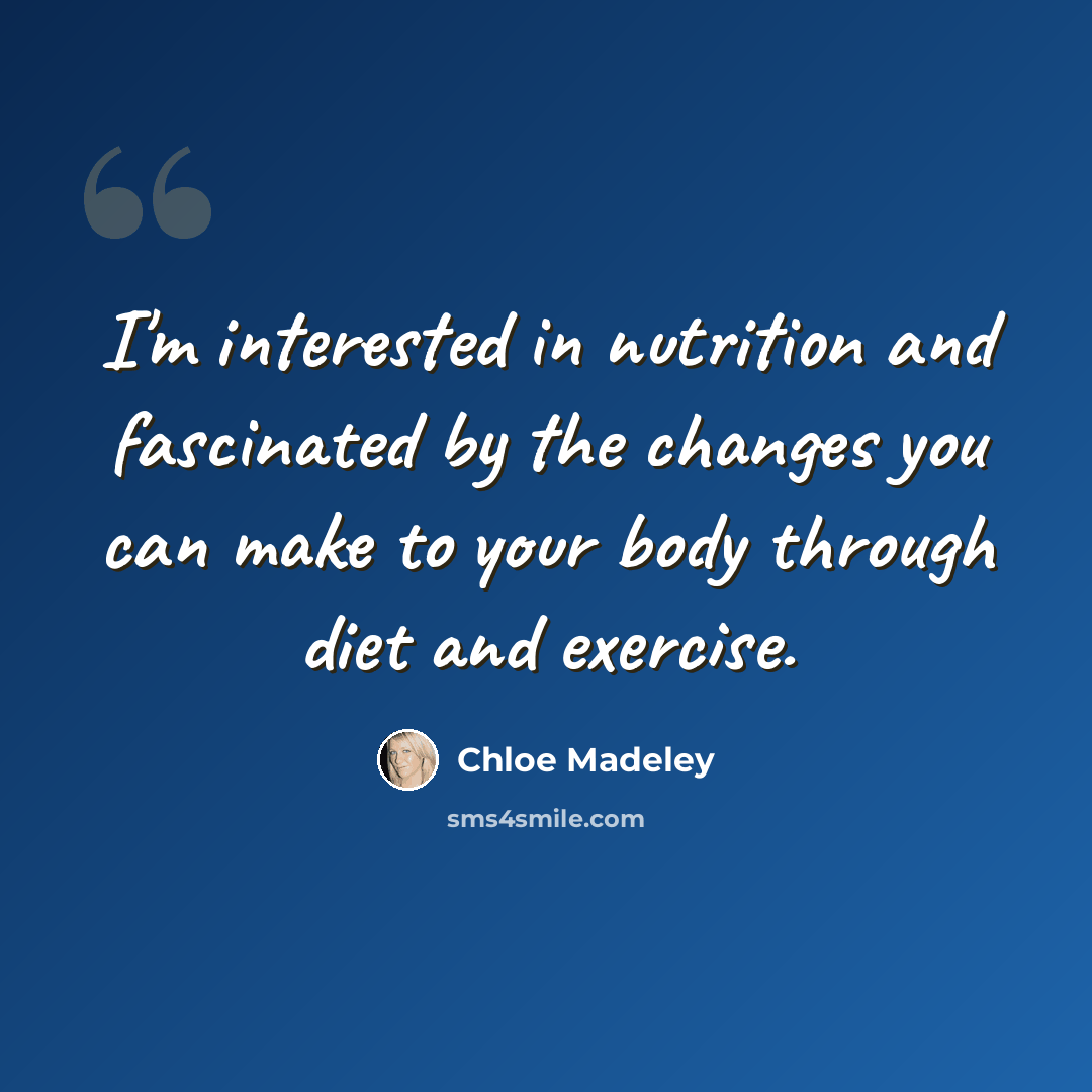 “I'm interested in nutrition and fascinated by the changes you can make to your body through diet and exercise.” quote by Chloe Madeley