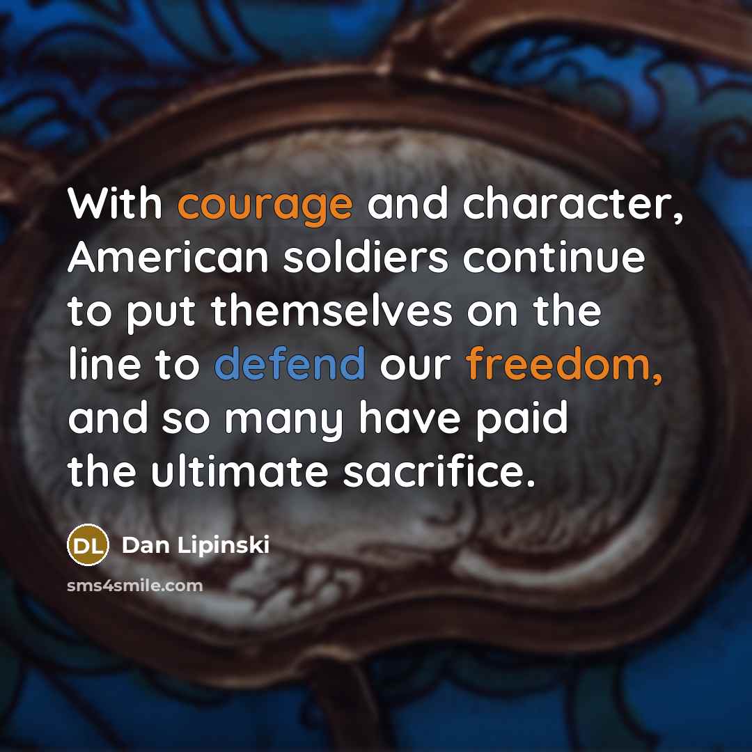 “With courage and character, American soldiers continue to put themselves on the line to defend our freedom, and so many have paid the ultimate sacrifice.” quote by Dan Lipinski