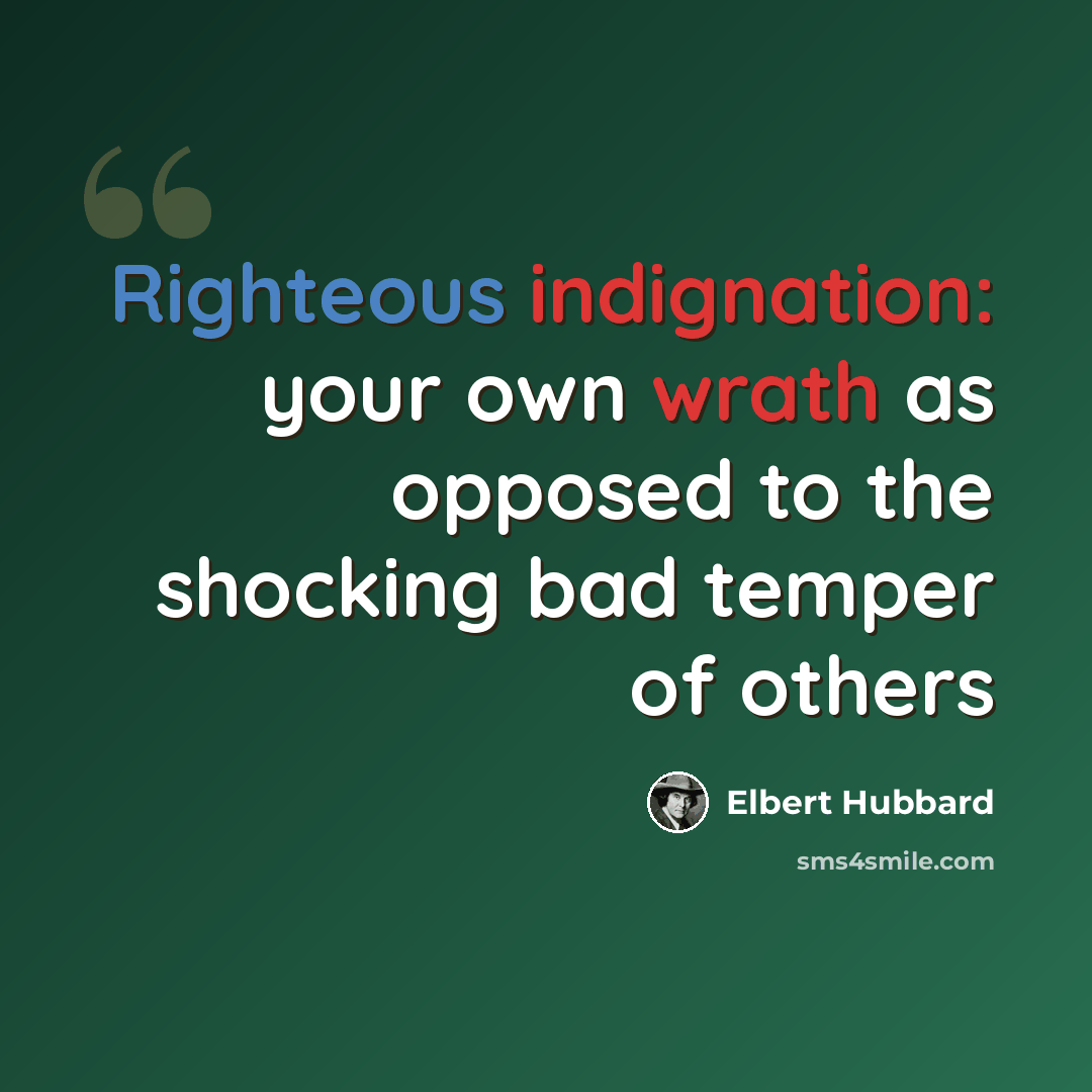 “Righteous indignation: your own wrath as opposed to the shocking bad temper of others” quote by Elbert Hubbard