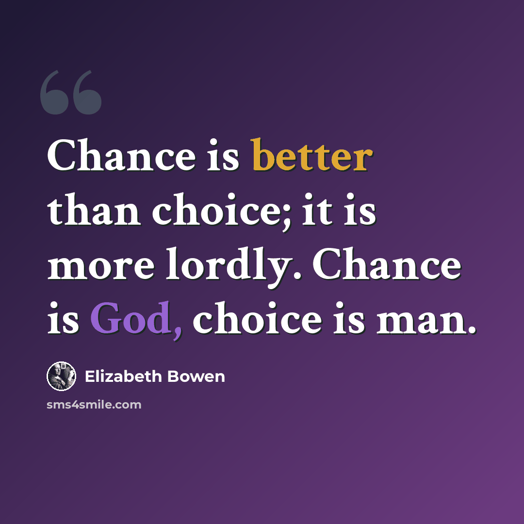 “Chance is better than choice; it is more lordly. Chance is God, choice is man.” quote by Elizabeth Bowen