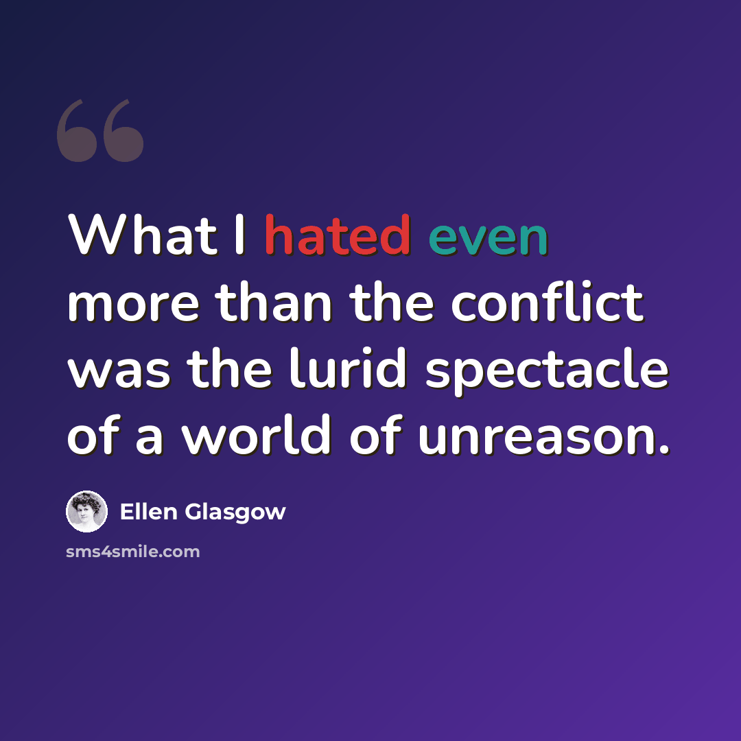 “What I hated even more than the conflict was the lurid spectacle of a world of unreason.” quote by Ellen Glasgow