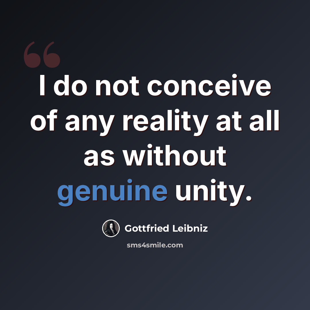 “I do not conceive of any reality at all as without genuine unity.” quote by Gottfried Leibniz