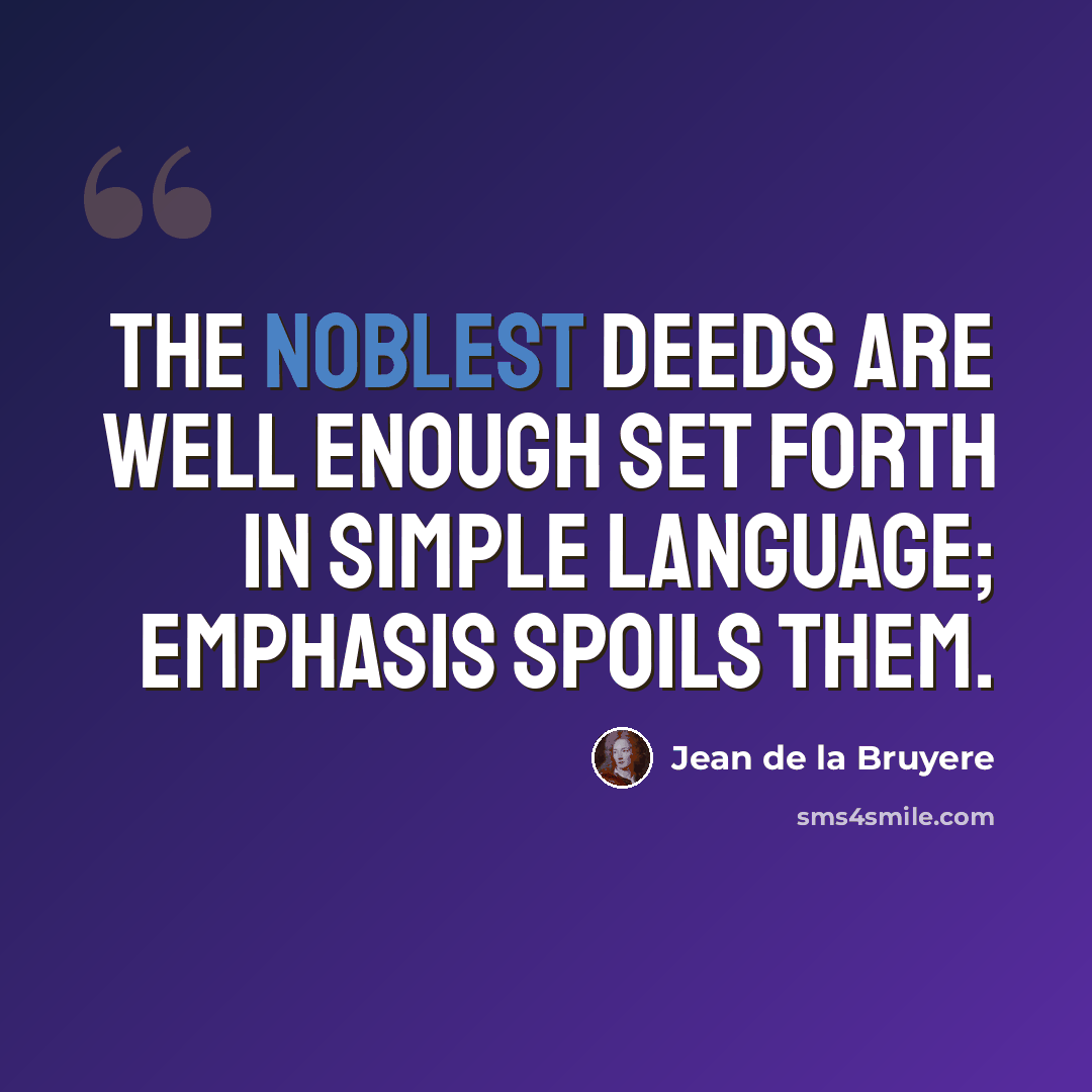 “The noblest deeds are well enough set forth in simple language; emphasis spoils them.” quote by Jean de la Bruyere