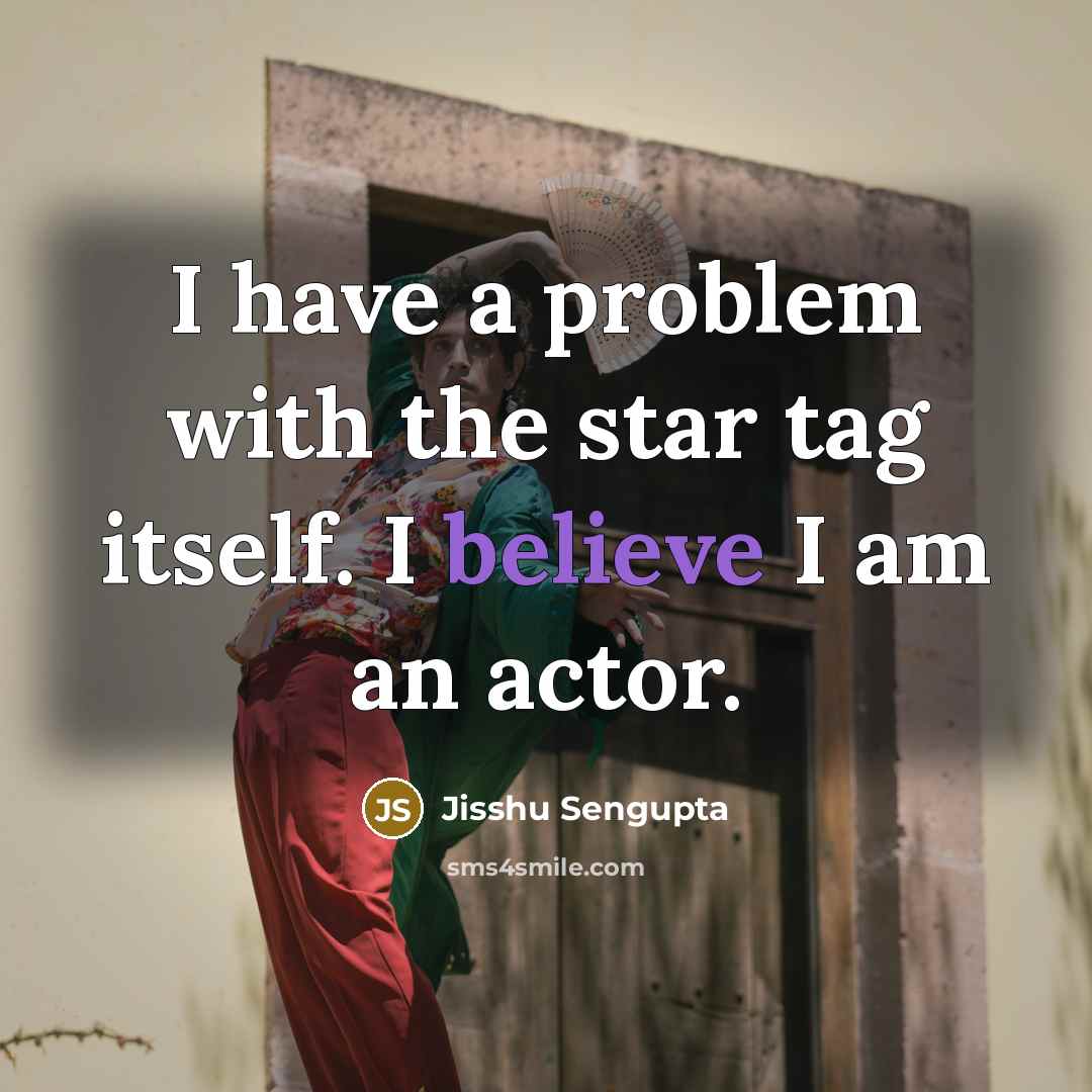 “I have a problem with the star tag itself. I believe I am an actor.” quote by Jisshu Sengupta