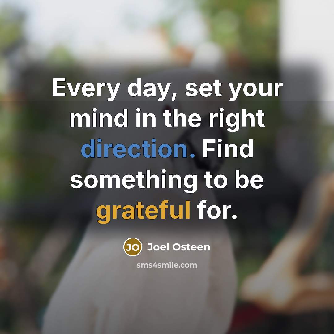 “Every day, set your mind in the right direction. Find something to be grateful for.” quote by Joel Osteen