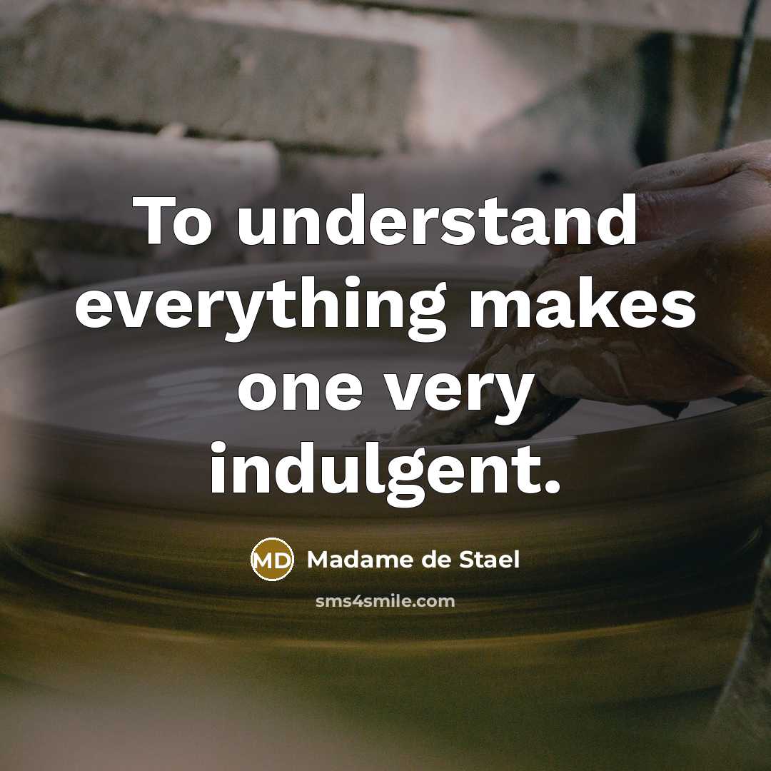 “To understand everything makes one very indulgent.” quote by Madame De Stael