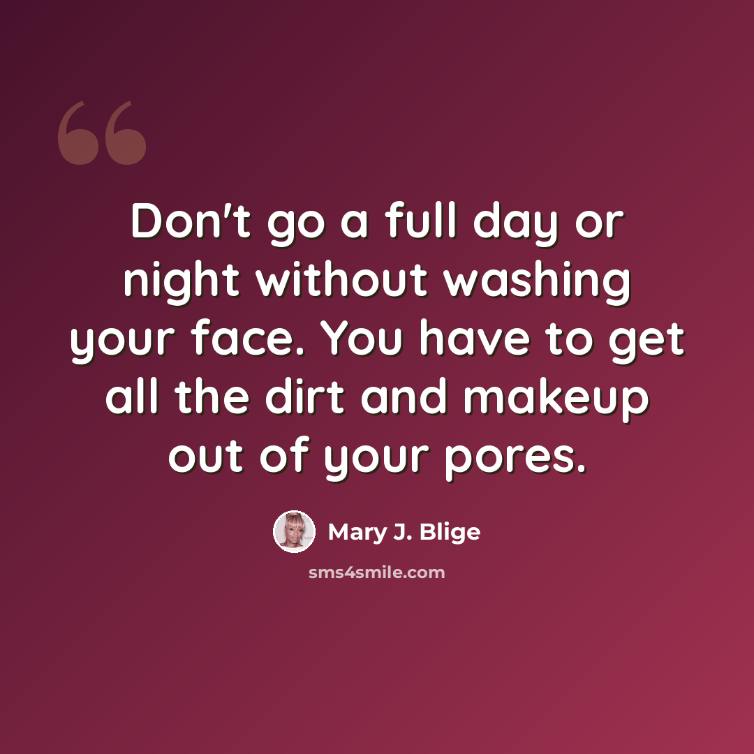 “Don't go a full day or night without washing your face. You have to get all the dirt and makeup out of your pores.” quote by Mary J. Blige