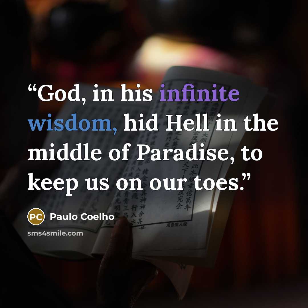 “God, in his infinite wisdom, hid Hell in the middle of Paradise, to keep us on our toes.” quote by Paulo Coelho