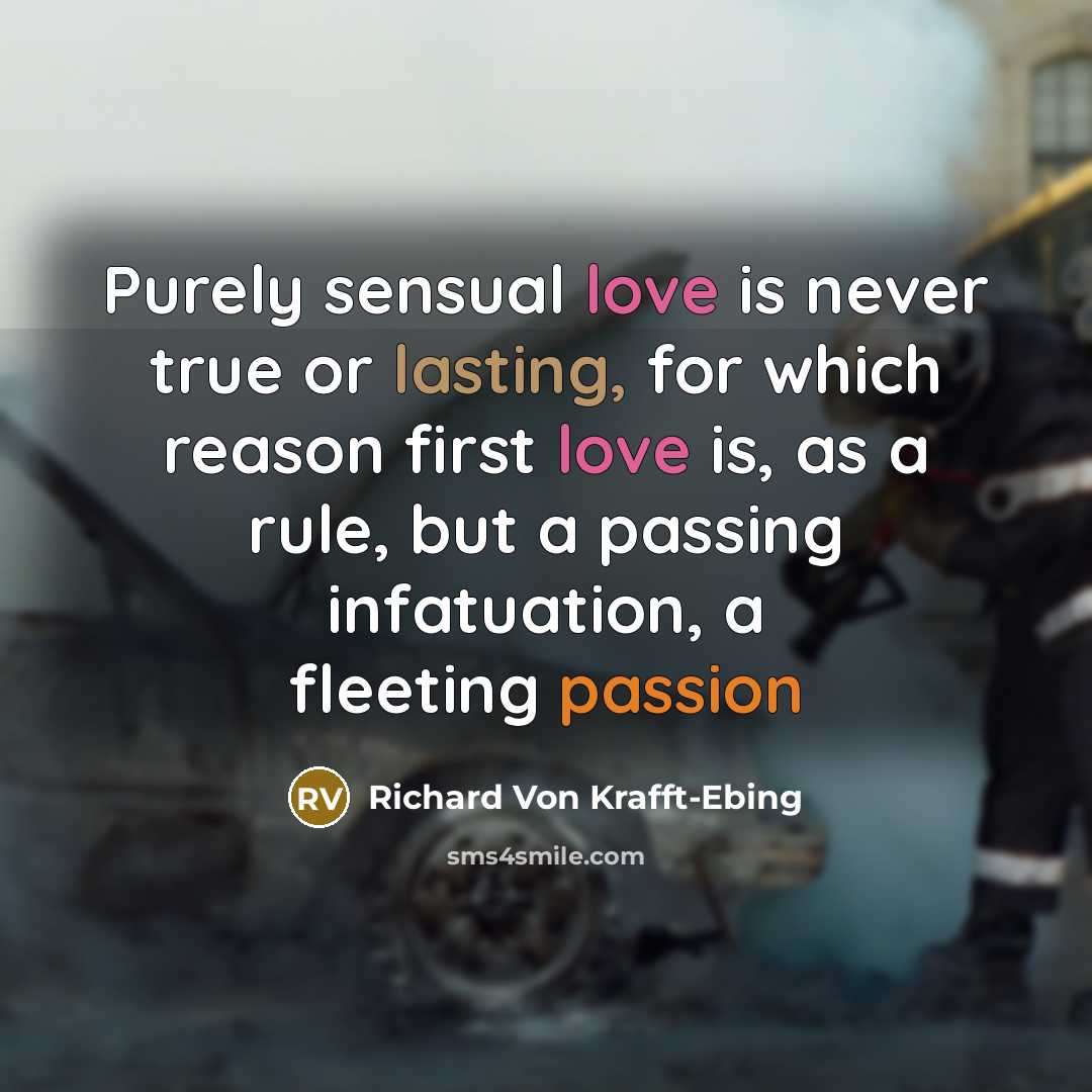 “Purely sensual love is never true or lasting, for which reason first love is, as a rule, but a passing infatuation, a fleeting passion” quote by Richard Von Krafft-Ebing