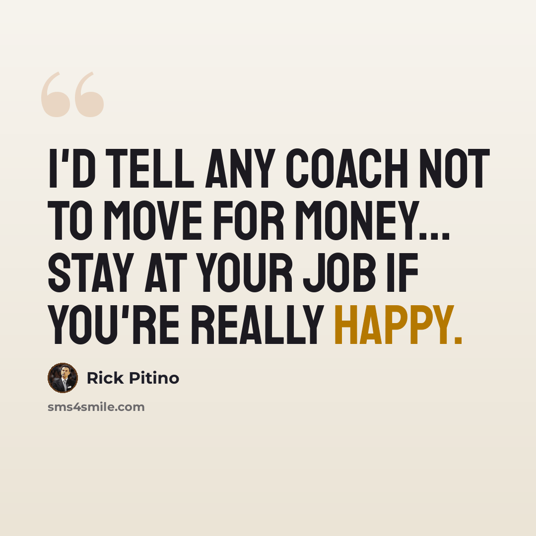 “I'd tell any coach not to move for money... Stay at your job if you're really happy.” quote by Rick Pitino