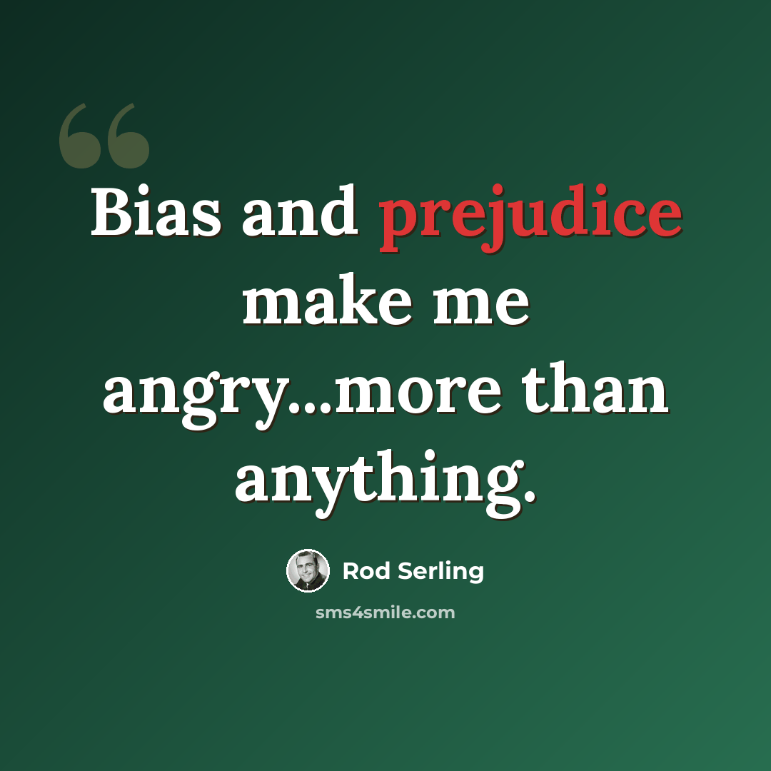 “Bias and prejudice make me angry...more than anything.” quote by Rod Serling
