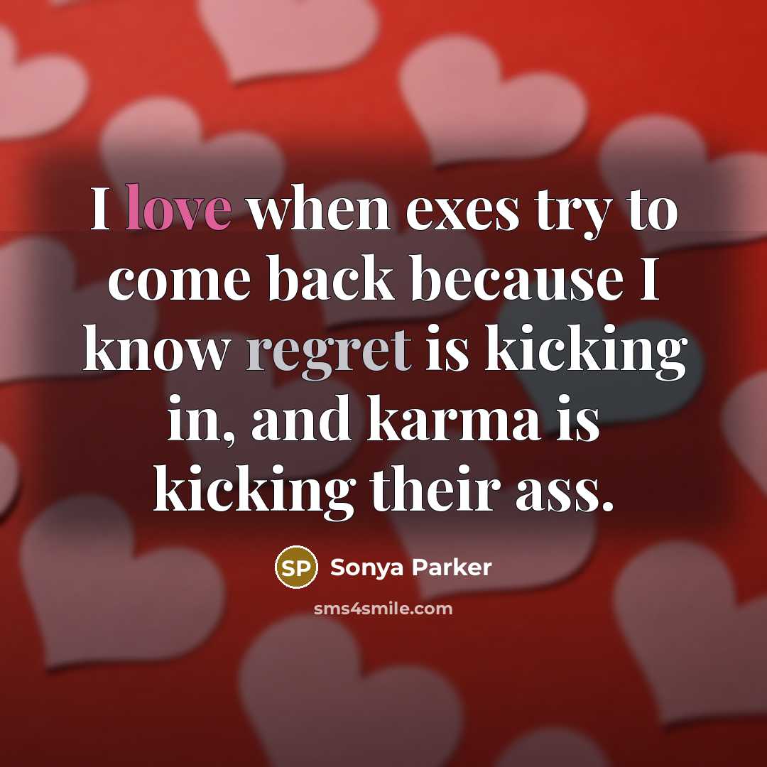 “I love when exes try to come back because I know regret is kicking in, and karma is kicking their ass.” quote by Sonya Parker
