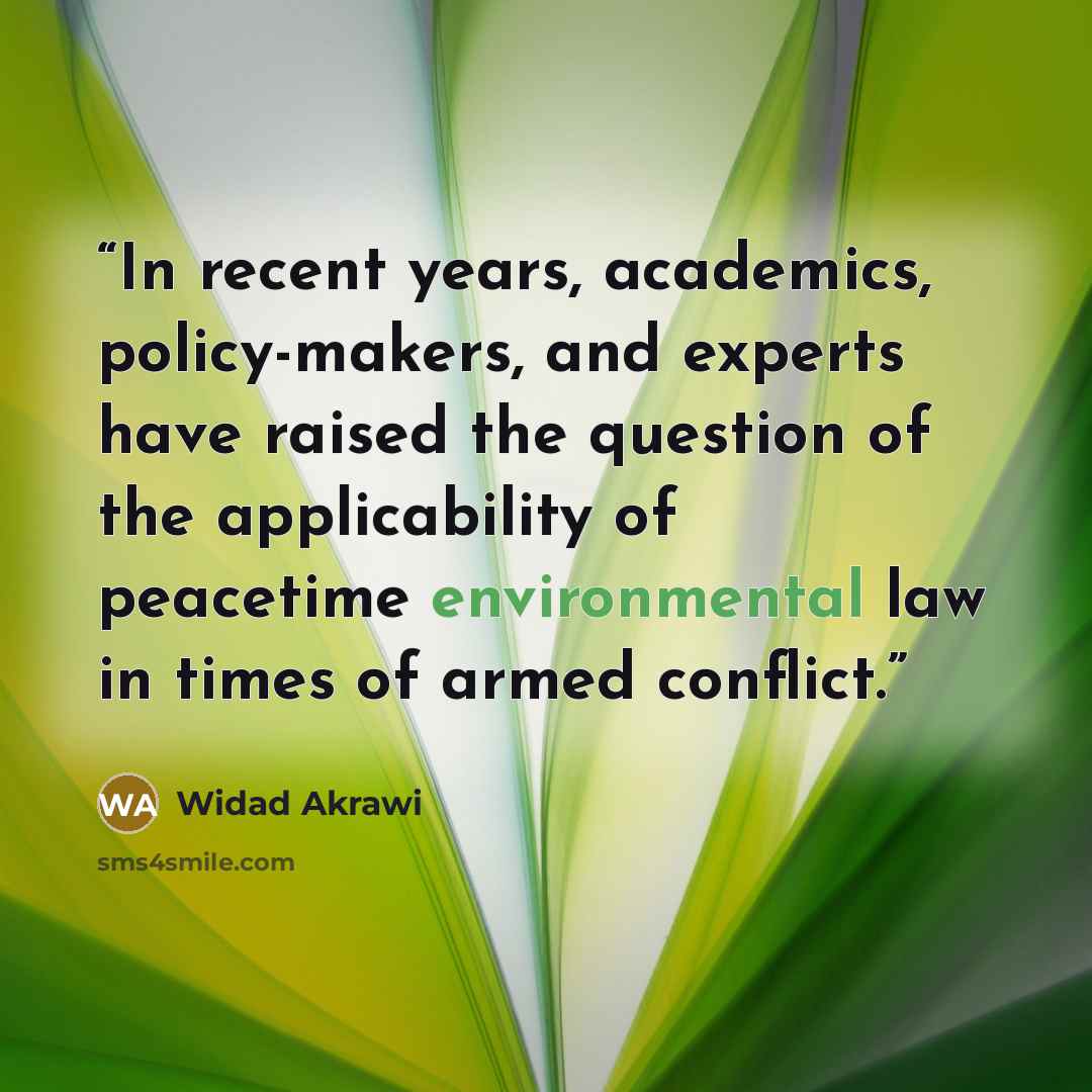 “In recent years, academics, policy-makers, and experts have raised the question of the applicability of peacetime environmental law in times of armed conflict.” quote by Widad Akrawi