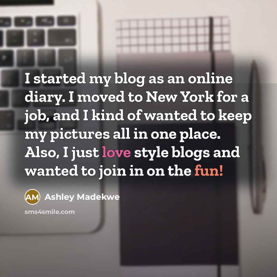 “I started my blog as an online diary. I moved to New York for a job, and I kind of wanted to keep my pictures all in one place. Also, I just love style blogs and wanted to join in on the fun!” quote by Ashley Madekwe