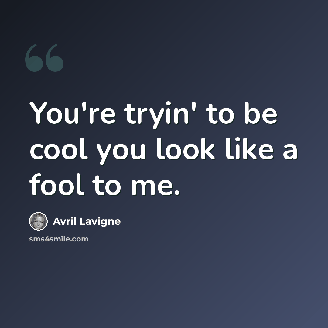 “You're tryin' to be cool you look like a fool to me.” quote by Avril Lavigne