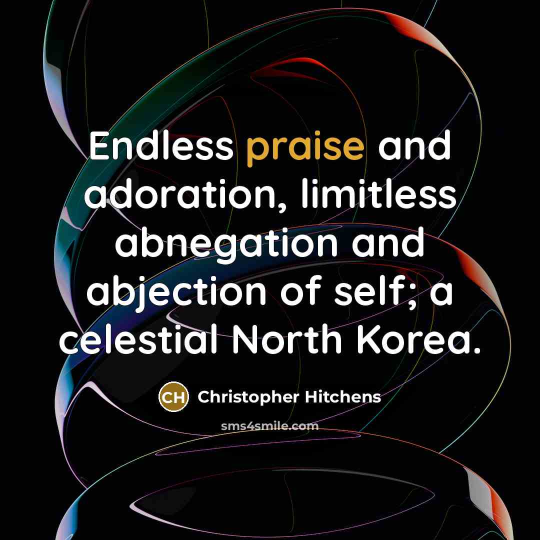 “Endless praise and adoration, limitless abnegation and abjection of self; a celestial North Korea.” quote by Christopher Hitchens