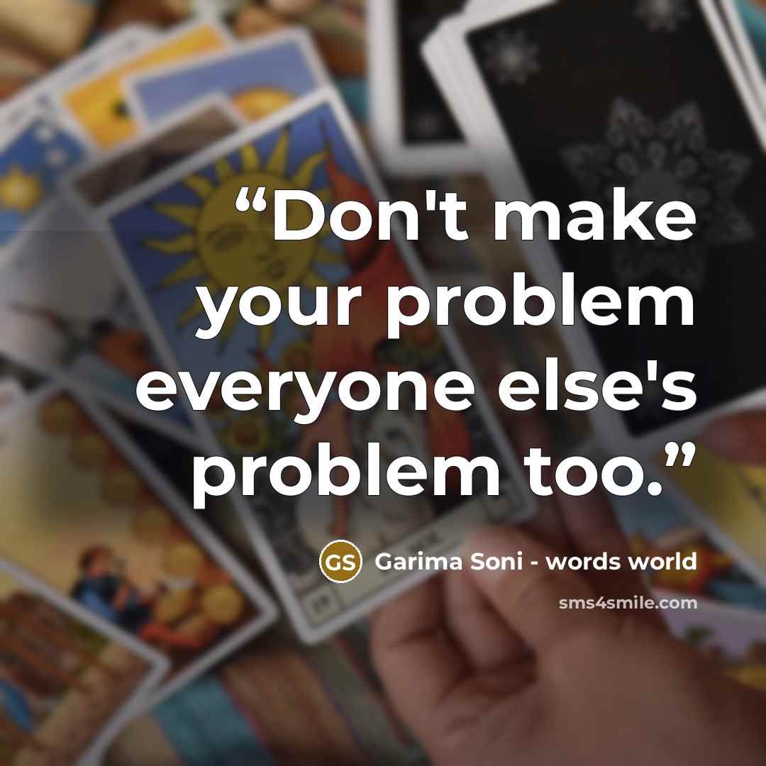 “Don't make your problem everyone else's problem too.” quote by Garima Soni - words world
