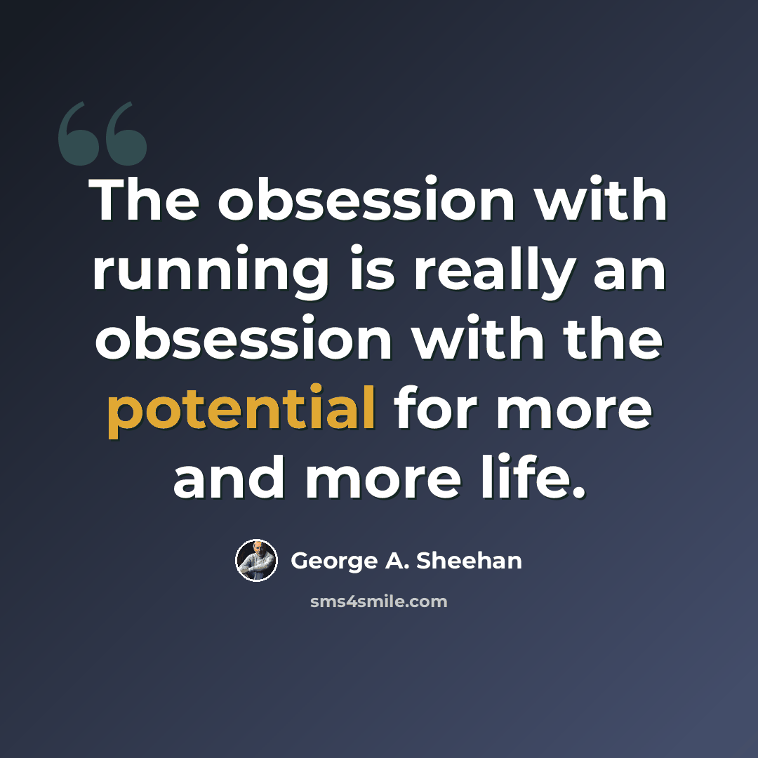 “The obsession with running is really an obsession with the potential for more and more life.” quote by George A. Sheehan