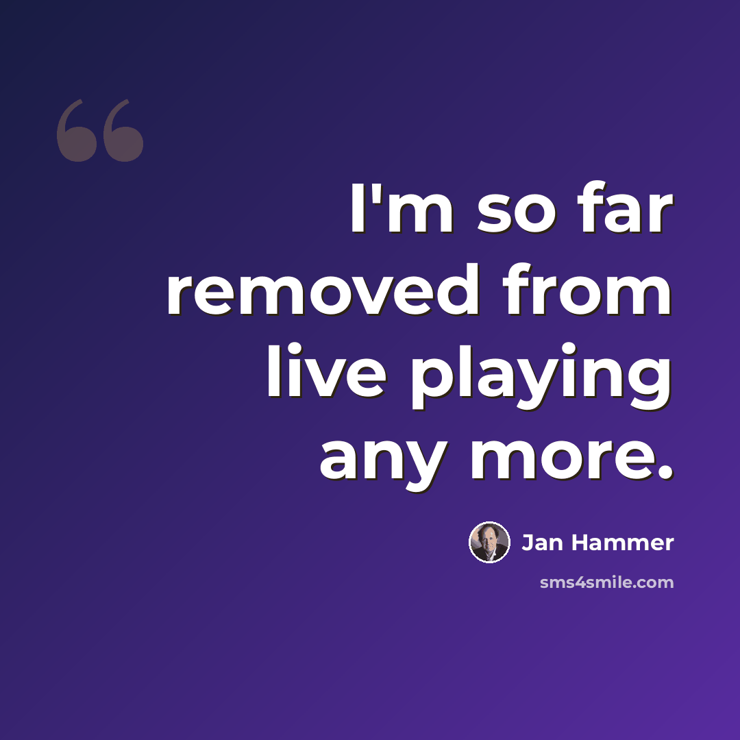 “I'm so far removed from live playing any more.” quote by Jan Hammer