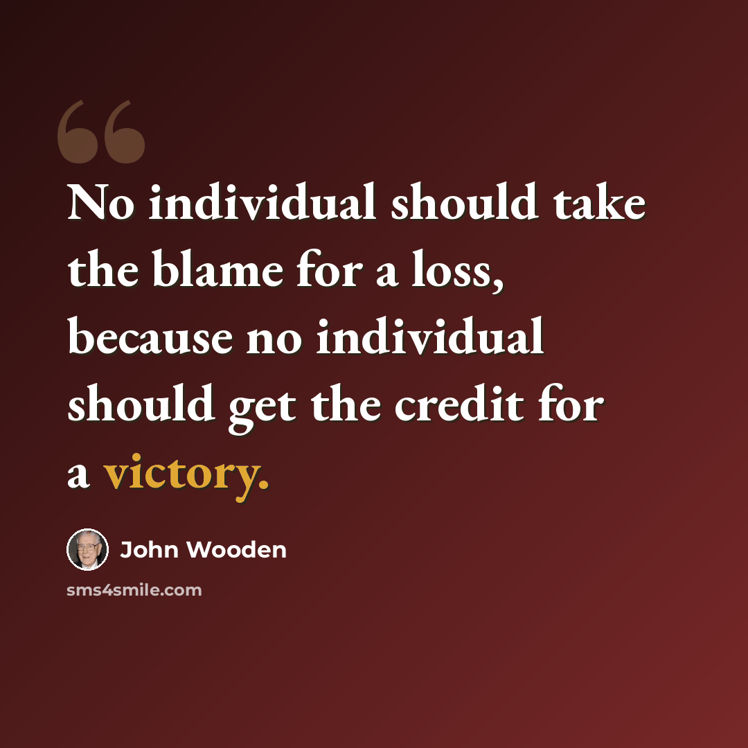“No individual should take the blame for a loss, because no individual should get the credit for a victory.” quote by John Wooden