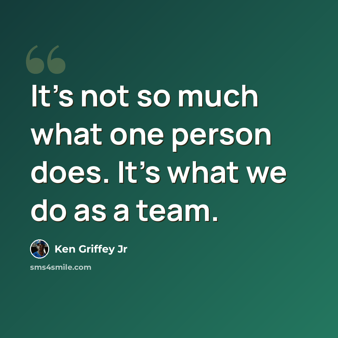 “It's not so much what one person does. It's what we do as a team.” quote by Ken Griffey Jr