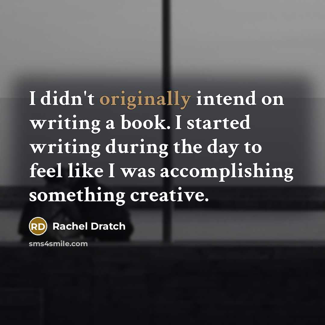 “I didn't originally intend on writing a book. I started writing during the day to feel like I was accomplishing something creative.” quote by Rachel Dratch