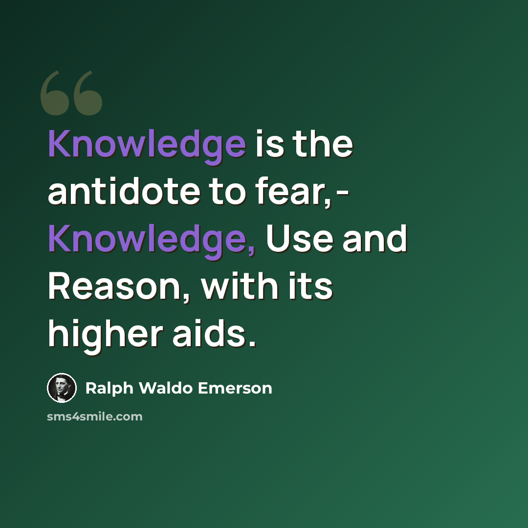 “Knowledge is the antidote to fear,- Knowledge, Use and Reason, with its higher aids.” quote by Ralph Waldo Emerson