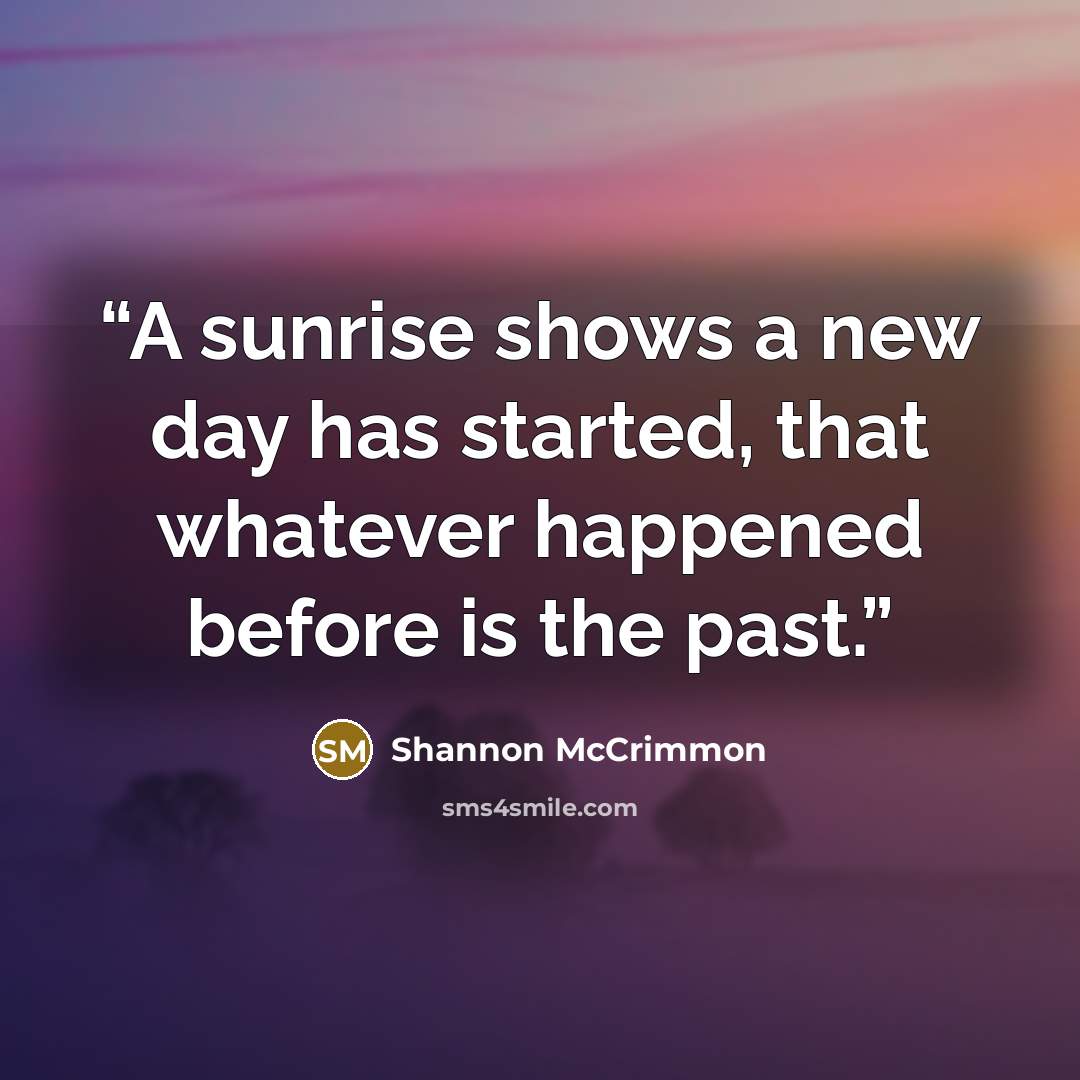 “A sunrise shows a new day has started, that whatever happened before is the past.” quote by Shannon McCrimmon