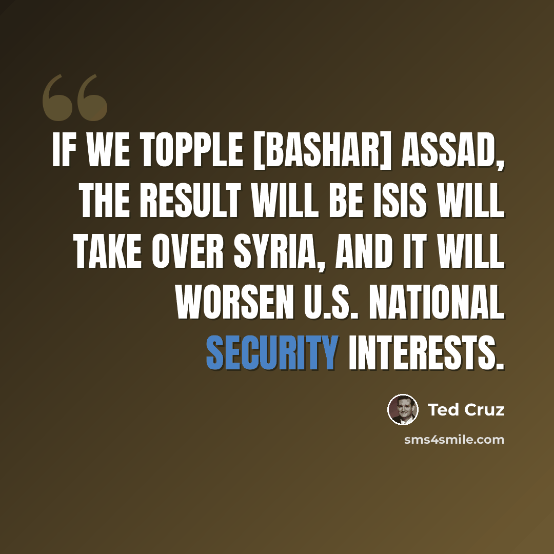 “If we topple [Bashar] Assad, the result will be ISIS will take over Syria, and it will worsen U.S. national security interests.” quote by Ted Cruz
