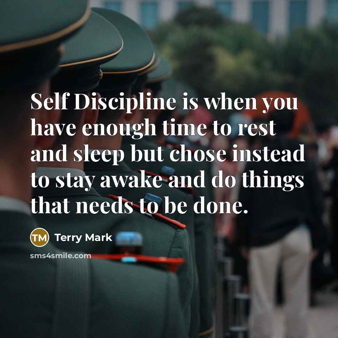 “Self Discipline is when you have enough time to rest and sleep but chose instead to stay awake and do things that needs to be done.” quote by Terry Mark