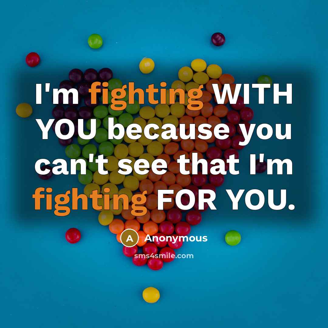 “I'm fighting WITH YOU because you can't see that I'm fighting FOR YOU.” quote by Anonymous