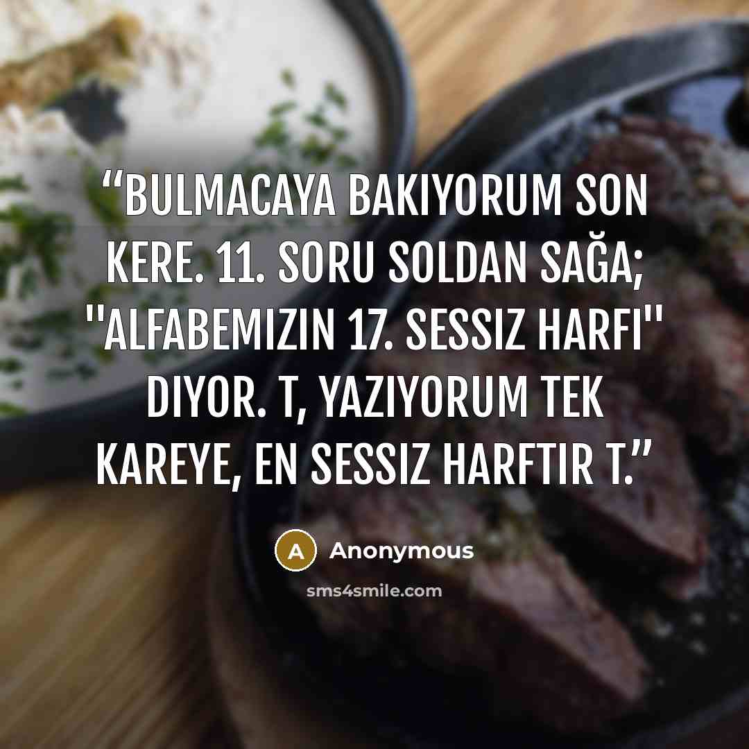 “Bulmacaya bakıyorum son kere. 11. soru soldan sağa; "Alfabemizin 17. sessiz harfi" diyor. T, yazıyorum tek kareye, En sessiz harftir T.” quote by Anonymous